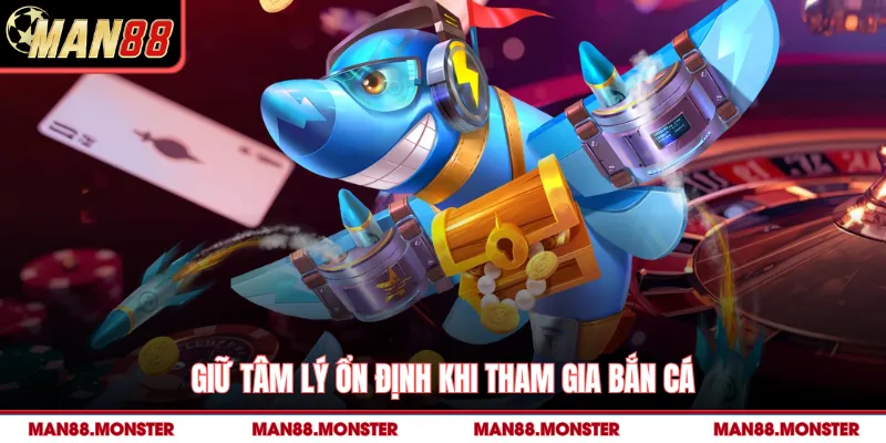 Giữ tâm lý ổn định khi tham gia bắn cá